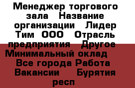 Менеджер торгового зала › Название организации ­ Лидер Тим, ООО › Отрасль предприятия ­ Другое › Минимальный оклад ­ 1 - Все города Работа » Вакансии   . Бурятия респ.